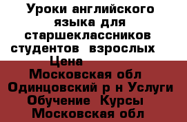 Уроки английского языка для старшеклассников, студентов, взрослых  › Цена ­ 2 000 - Московская обл., Одинцовский р-н Услуги » Обучение. Курсы   . Московская обл.